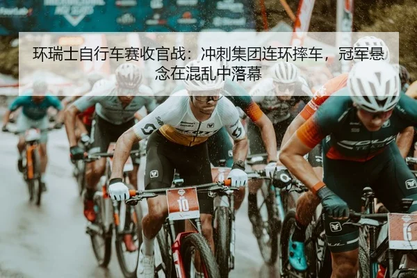 环瑞士自行车赛收官战：冲刺集团连环摔车，冠军悬念在混乱中落幕