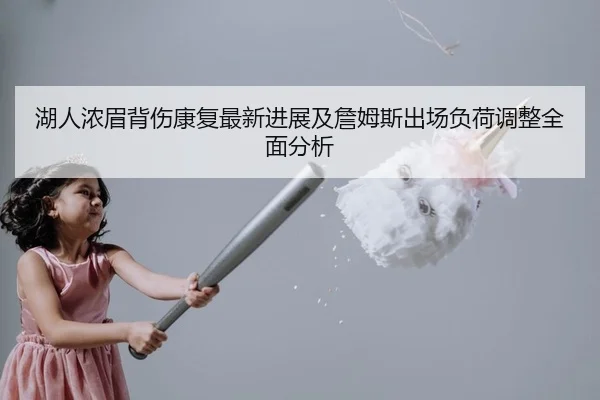 湖人浓眉背伤康复最新进展及詹姆斯出场负荷调整全面分析